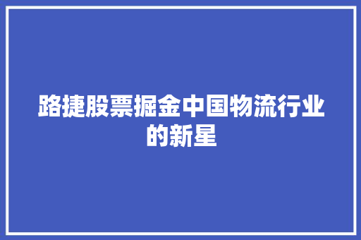 路捷股票掘金中国物流行业的新星