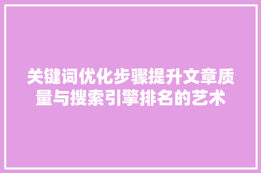 关键词优化步骤提升文章质量与搜索引擎排名的艺术  第1张
