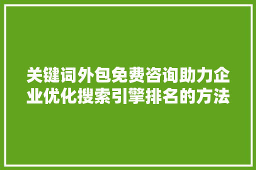 关键词外包免费咨询助力企业优化搜索引擎排名的方法