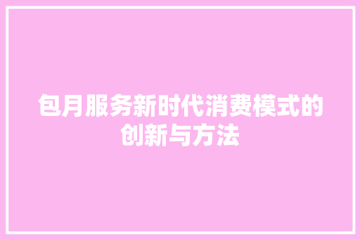 包月服务新时代消费模式的创新与方法