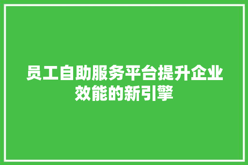 员工自助服务平台提升企业效能的新引擎