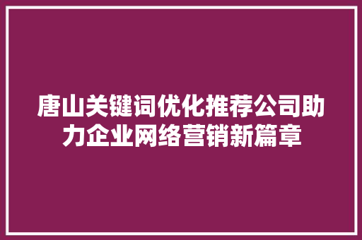 唐山关键词优化推荐公司助力企业网络营销新篇章  第1张