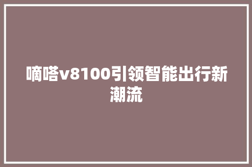 嘀嗒v8100引领智能出行新潮流  第1张