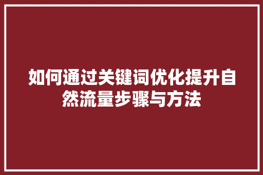 如何通过关键词优化提升自然流量步骤与方法