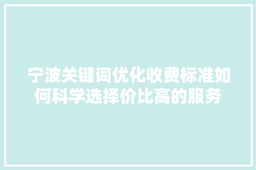 宁波关键词优化收费标准如何科学选择价比高的服务