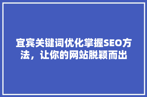 宜宾关键词优化掌握SEO方法，让你的网站脱颖而出
