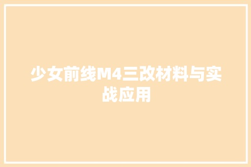 少女前线M4三改材料与实战应用