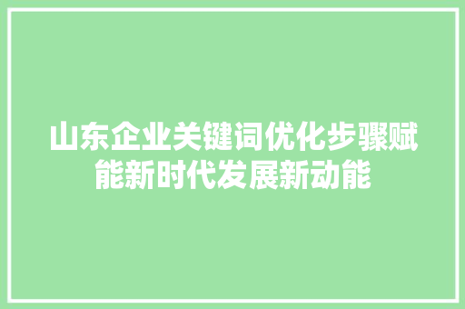 山东企业关键词优化步骤赋能新时代发展新动能