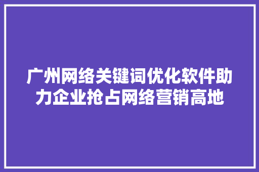 广州网络关键词优化软件助力企业抢占网络营销高地
