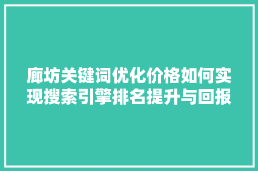 廊坊关键词优化价格如何实现搜索引擎排名提升与回报最大化