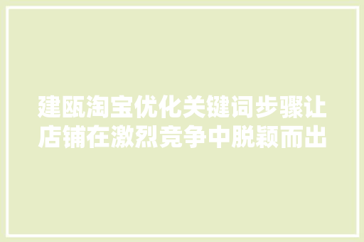 建瓯淘宝优化关键词步骤让店铺在激烈竞争中脱颖而出