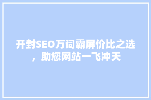开封SEO万词霸屏价比之选，助您网站一飞冲天