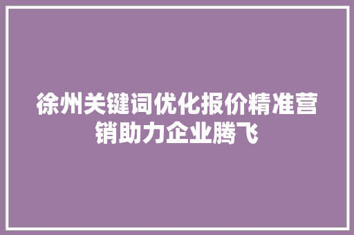 徐州关键词优化报价精准营销助力企业腾飞