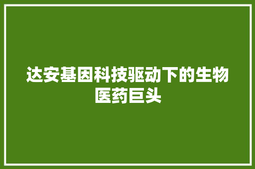 达安基因科技驱动下的生物医药巨头