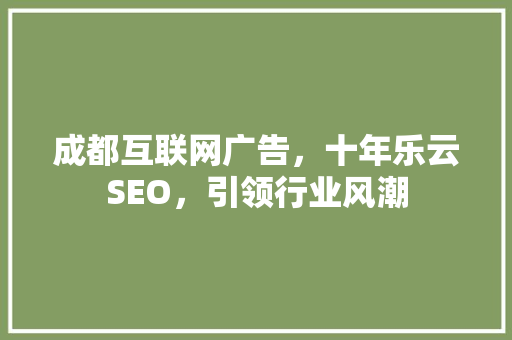 成都互联网广告，十年乐云SEO，引领行业风潮