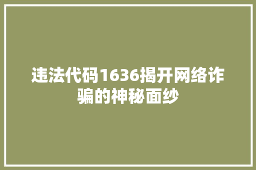 违法代码1636揭开网络诈骗的神秘面纱