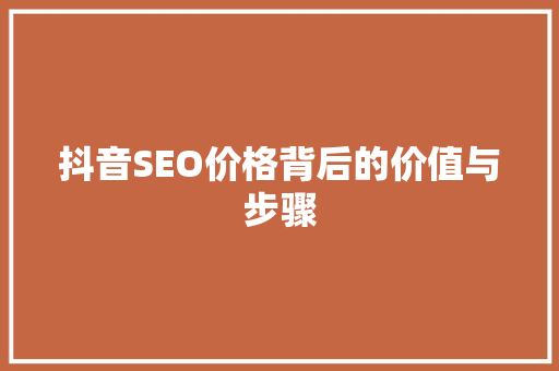 抖音SEO价格背后的价值与步骤