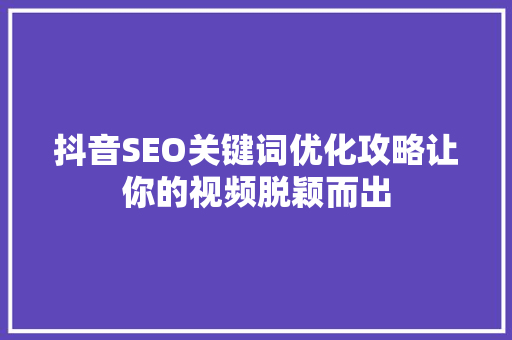 抖音SEO关键词优化攻略让你的视频脱颖而出