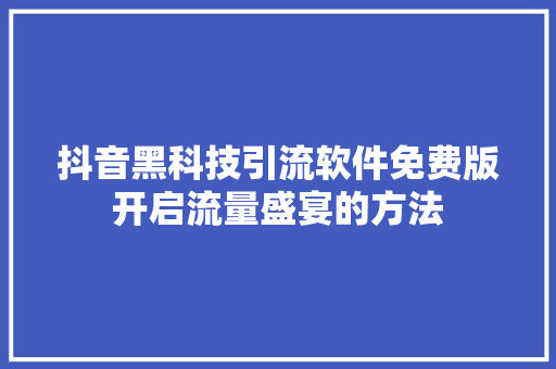 抖音黑科技引流软件免费版开启流量盛宴的方法