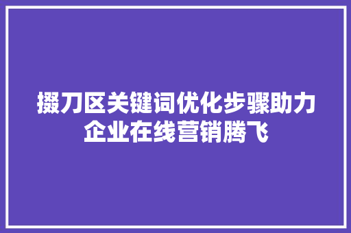 掇刀区关键词优化步骤助力企业在线营销腾飞