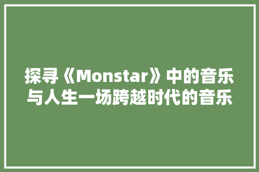 探寻《Monstar》中的音乐与人生一场跨越时代的音乐之旅