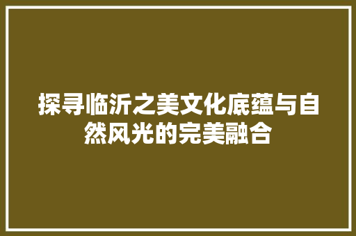 探寻临沂之美文化底蕴与自然风光的完美融合