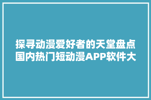探寻动漫爱好者的天堂盘点国内热门短动漫APP软件大全