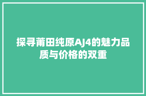 探寻莆田纯原AJ4的魅力品质与价格的双重