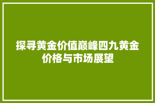 探寻黄金价值巅峰四九黄金价格与市场展望