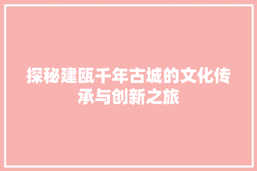 探秘建瓯千年古城的文化传承与创新之旅