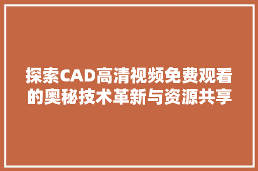 探索CAD高清视频免费观看的奥秘技术革新与资源共享的完美融合