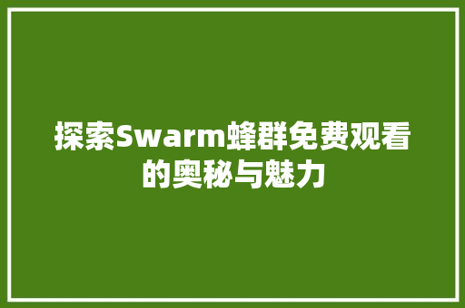 探索Swarm蜂群免费观看的奥秘与魅力