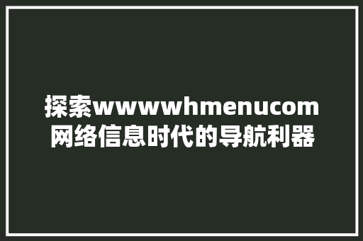 探索wwwwhmenucom网络信息时代的导航利器