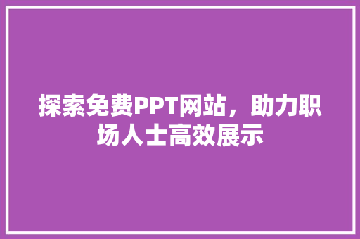 探索免费PPT网站，助力职场人士高效展示