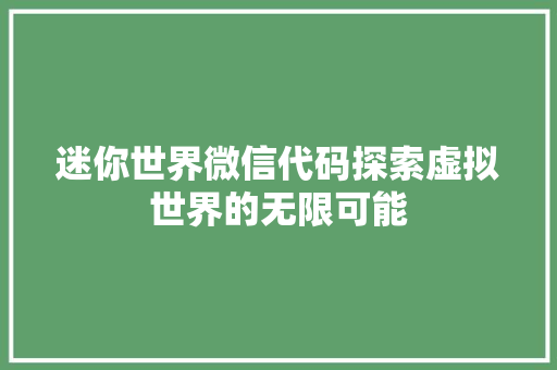 迷你世界微信代码探索虚拟世界的无限可能