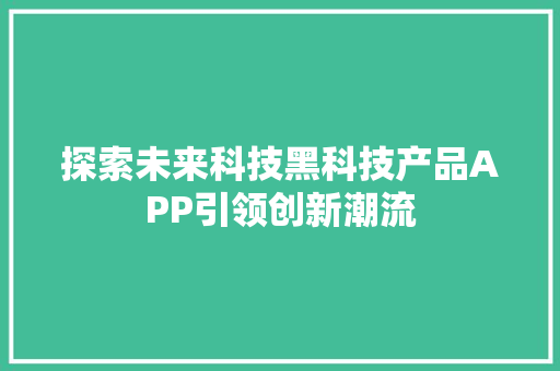 探索未来科技黑科技产品APP引领创新潮流