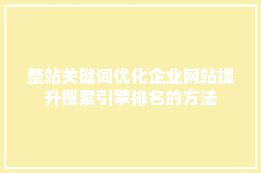 整站关键词优化企业网站提升搜索引擎排名的方法