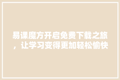 易课魔方开启免费下载之旅，让学习变得更加轻松愉快  第1张