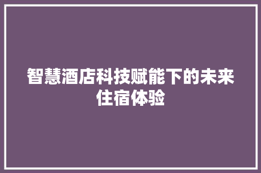 智慧酒店科技赋能下的未来住宿体验