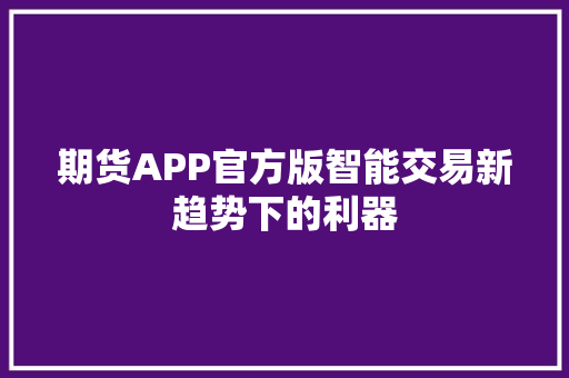 期货APP官方版智能交易新趋势下的利器