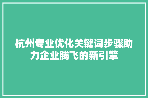 杭州专业优化关键词步骤助力企业腾飞的新引擎