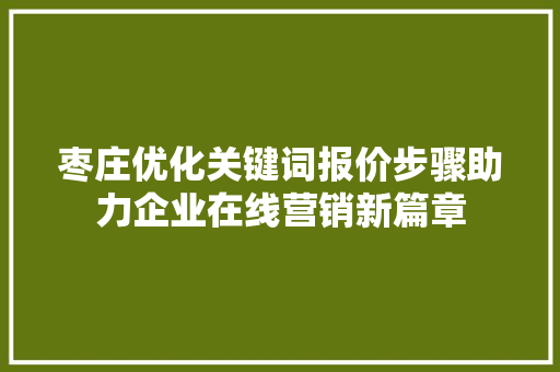 枣庄优化关键词报价步骤助力企业在线营销新篇章