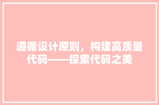遵循设计原则，构建高质量代码——探索代码之美