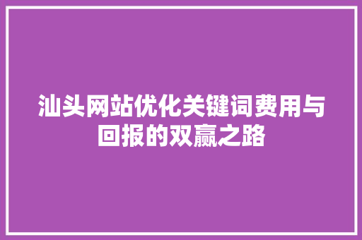 汕头网站优化关键词费用与回报的双赢之路