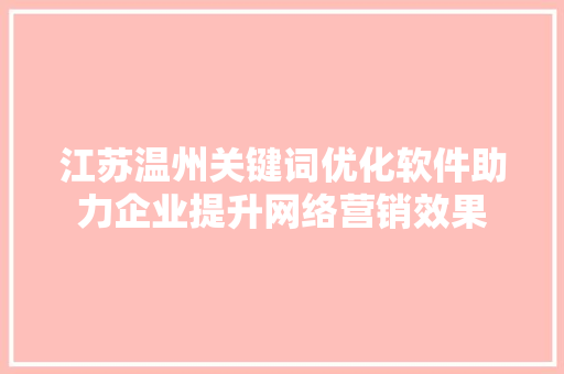 江苏温州关键词优化软件助力企业提升网络营销效果