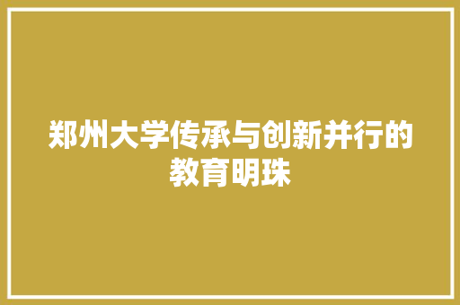 郑州大学传承与创新并行的教育明珠