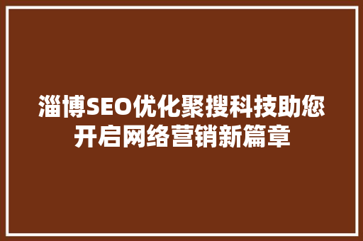 淄博SEO优化聚搜科技助您开启网络营销新篇章