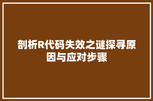剖析R代码失效之谜探寻原因与应对步骤
