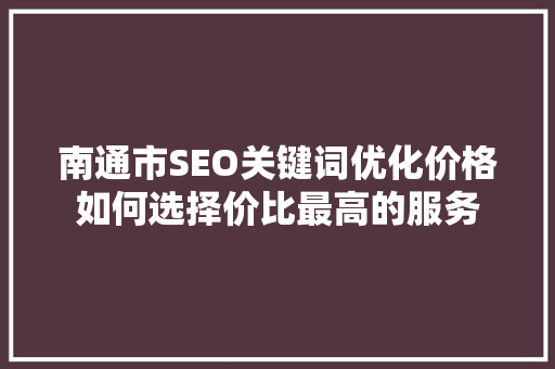 南通市SEO关键词优化价格如何选择价比最高的服务