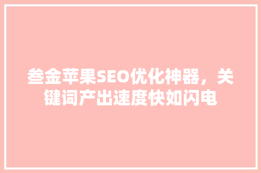 叁金苹果SEO优化神器，关键词产出速度快如闪电